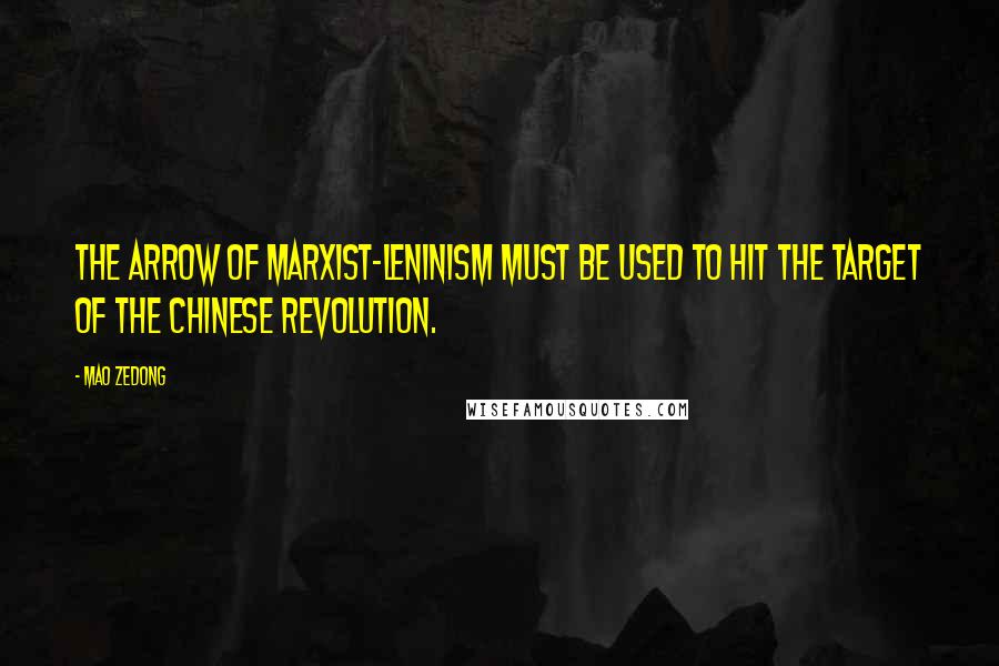 Mao Zedong Quotes: The arrow of Marxist-Leninism must be used to hit the target of the Chinese Revolution.