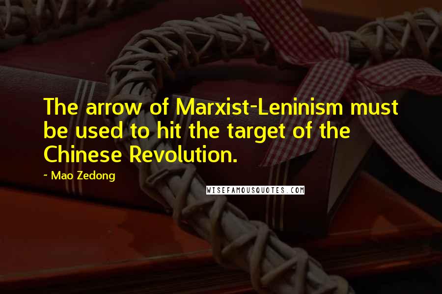 Mao Zedong Quotes: The arrow of Marxist-Leninism must be used to hit the target of the Chinese Revolution.