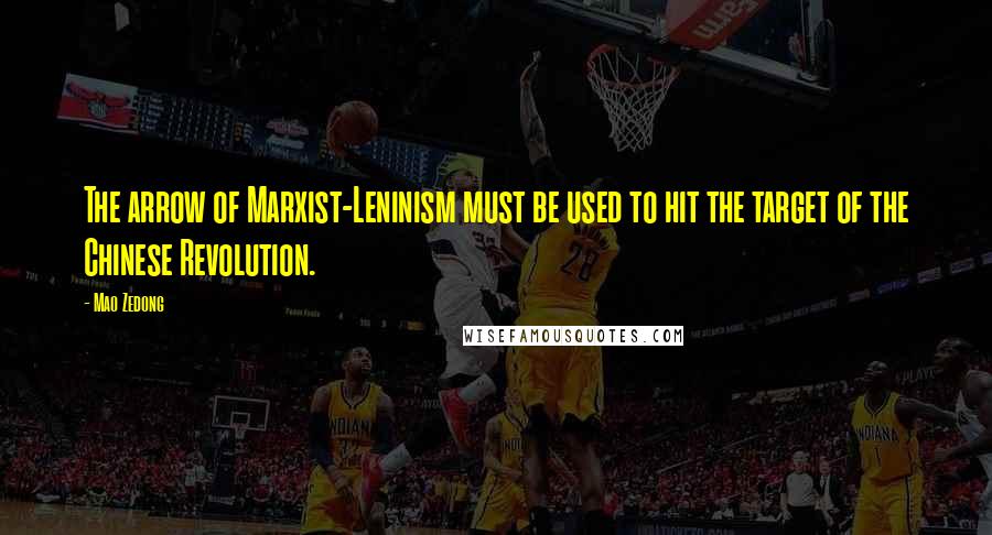 Mao Zedong Quotes: The arrow of Marxist-Leninism must be used to hit the target of the Chinese Revolution.