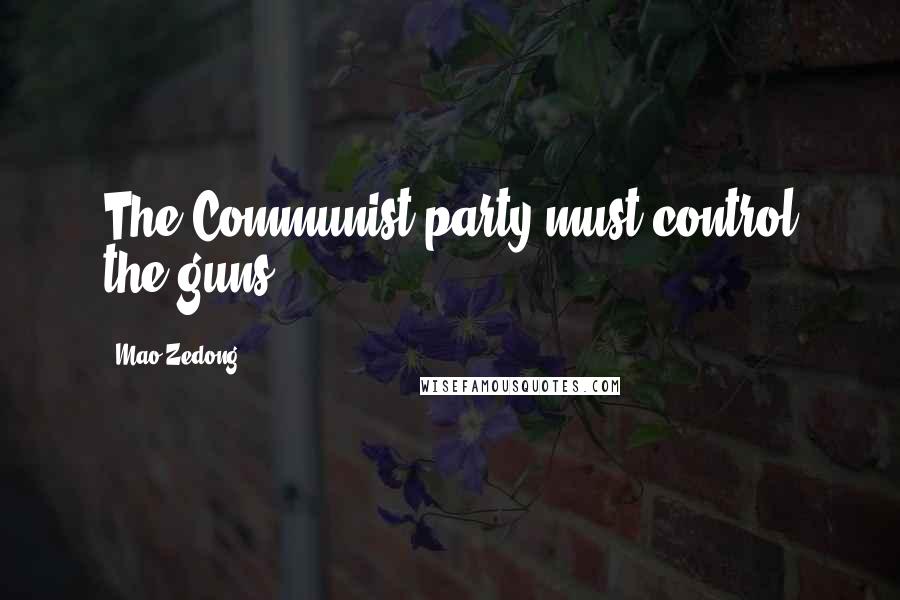 Mao Zedong Quotes: The Communist party must control the guns.