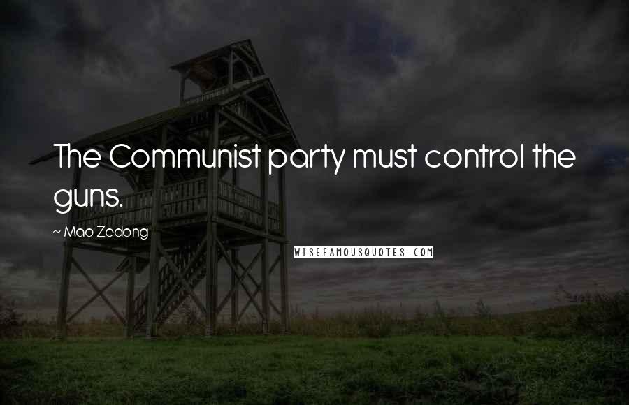 Mao Zedong Quotes: The Communist party must control the guns.