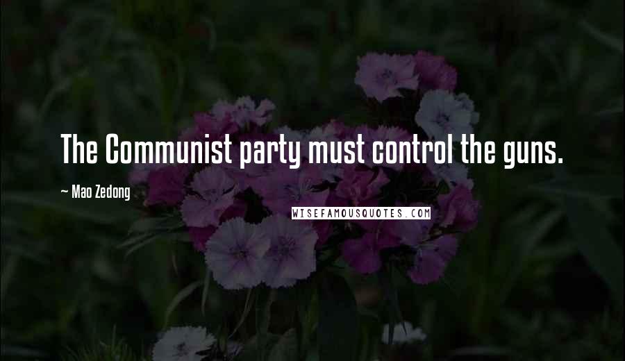 Mao Zedong Quotes: The Communist party must control the guns.