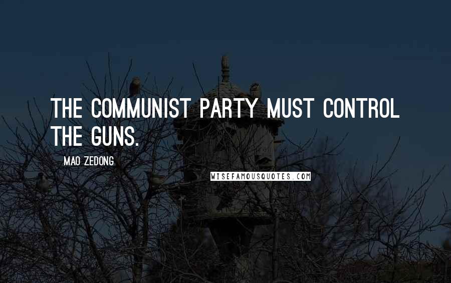 Mao Zedong Quotes: The Communist party must control the guns.