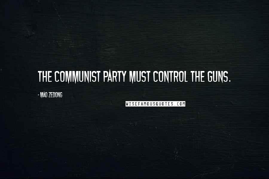 Mao Zedong Quotes: The Communist party must control the guns.