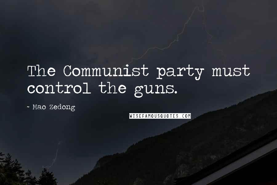 Mao Zedong Quotes: The Communist party must control the guns.