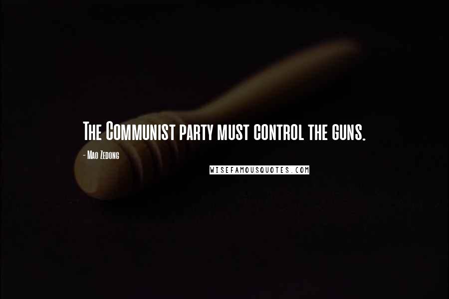 Mao Zedong Quotes: The Communist party must control the guns.