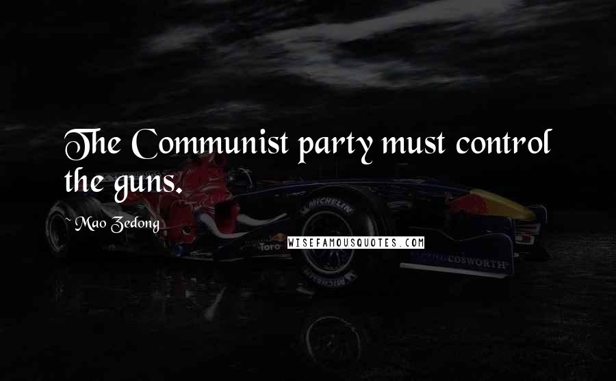 Mao Zedong Quotes: The Communist party must control the guns.