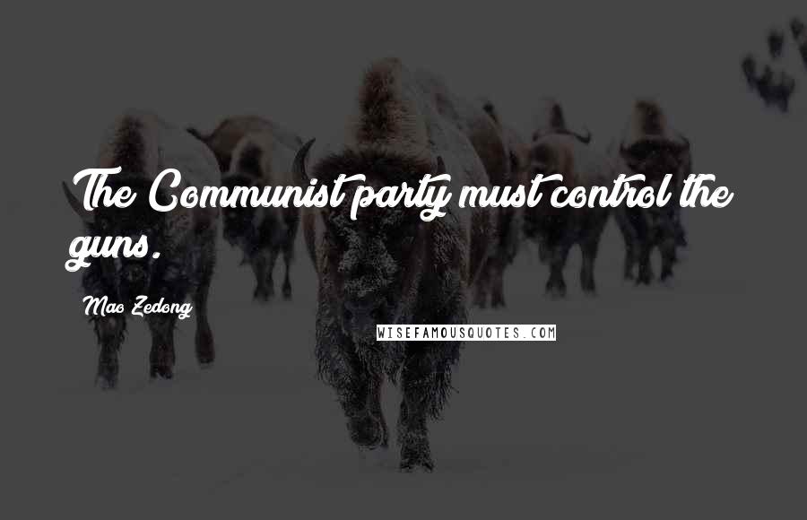 Mao Zedong Quotes: The Communist party must control the guns.