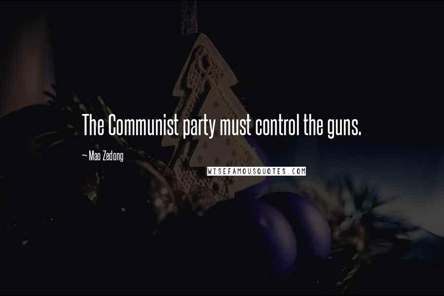 Mao Zedong Quotes: The Communist party must control the guns.