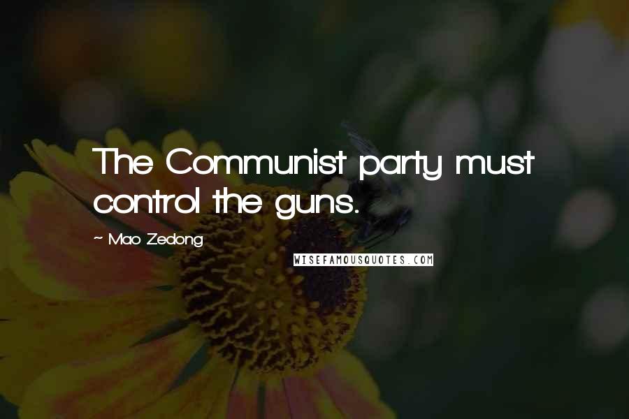 Mao Zedong Quotes: The Communist party must control the guns.