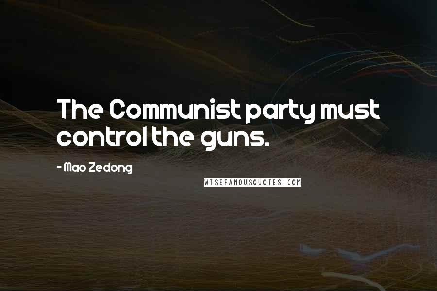 Mao Zedong Quotes: The Communist party must control the guns.