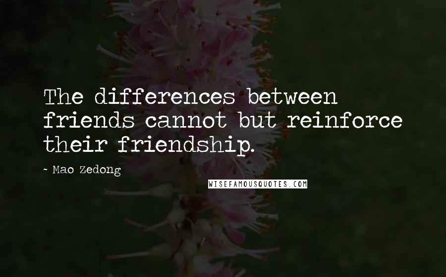 Mao Zedong Quotes: The differences between friends cannot but reinforce their friendship.