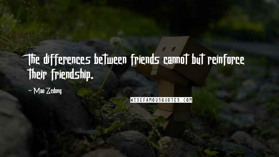 Mao Zedong Quotes: The differences between friends cannot but reinforce their friendship.