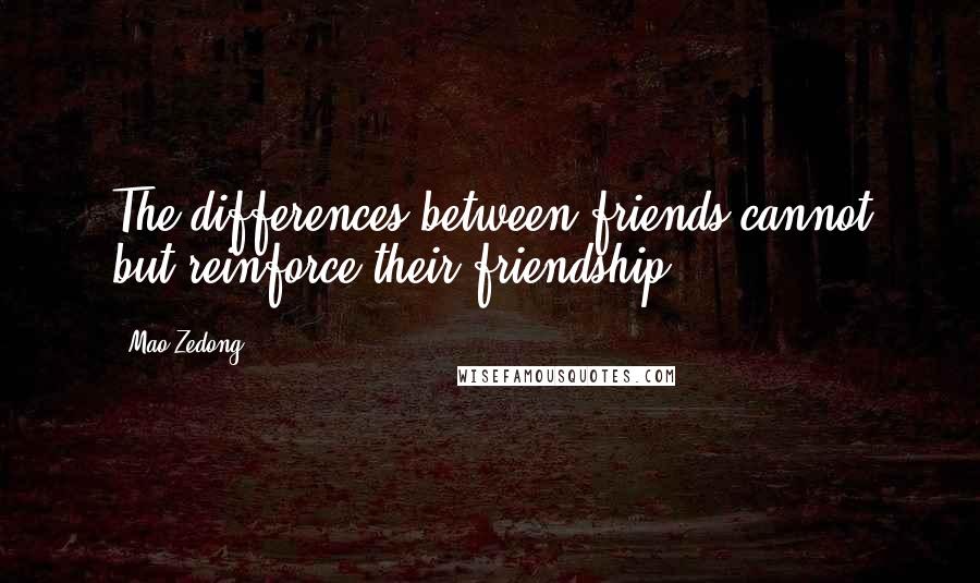 Mao Zedong Quotes: The differences between friends cannot but reinforce their friendship.