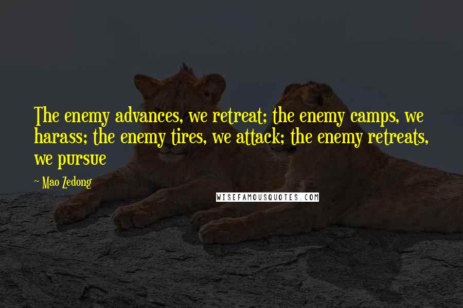 Mao Zedong Quotes: The enemy advances, we retreat; the enemy camps, we harass; the enemy tires, we attack; the enemy retreats, we pursue