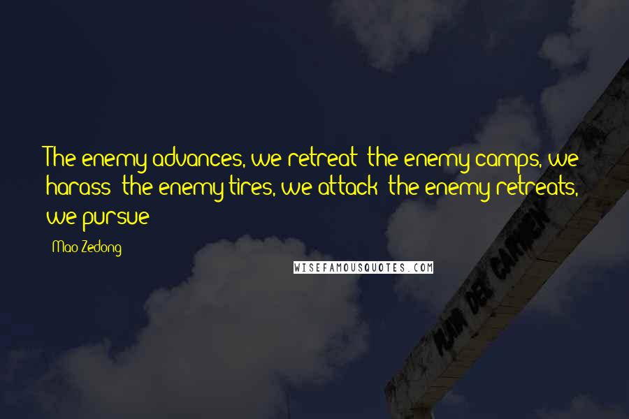 Mao Zedong Quotes: The enemy advances, we retreat; the enemy camps, we harass; the enemy tires, we attack; the enemy retreats, we pursue