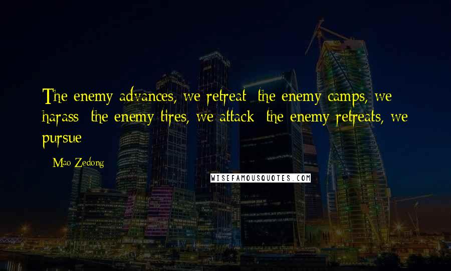 Mao Zedong Quotes: The enemy advances, we retreat; the enemy camps, we harass; the enemy tires, we attack; the enemy retreats, we pursue