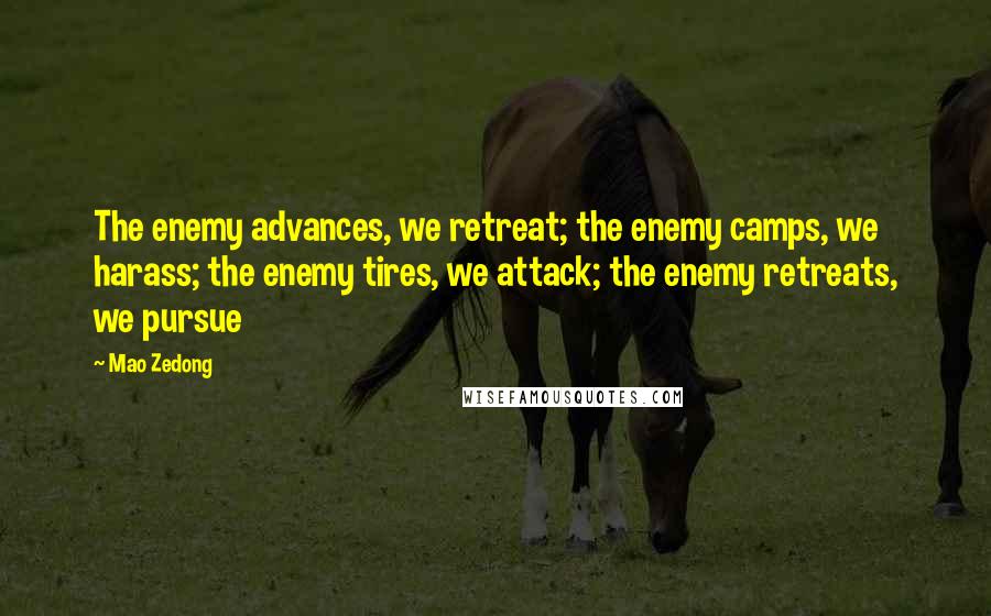 Mao Zedong Quotes: The enemy advances, we retreat; the enemy camps, we harass; the enemy tires, we attack; the enemy retreats, we pursue