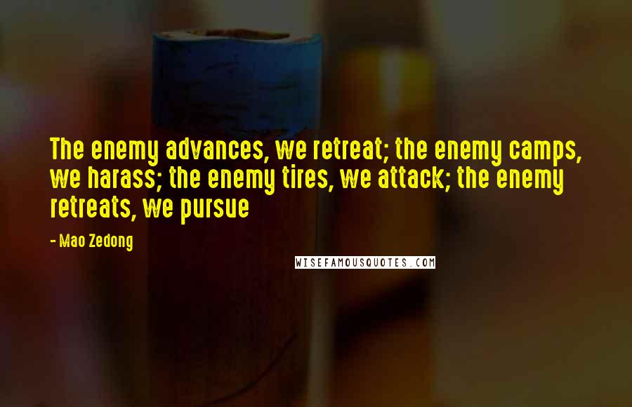 Mao Zedong Quotes: The enemy advances, we retreat; the enemy camps, we harass; the enemy tires, we attack; the enemy retreats, we pursue