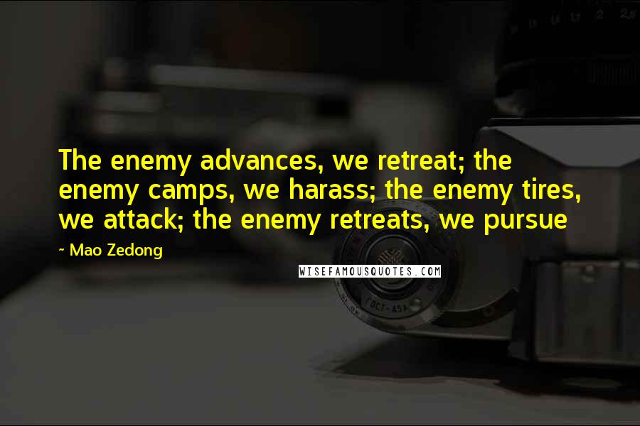 Mao Zedong Quotes: The enemy advances, we retreat; the enemy camps, we harass; the enemy tires, we attack; the enemy retreats, we pursue