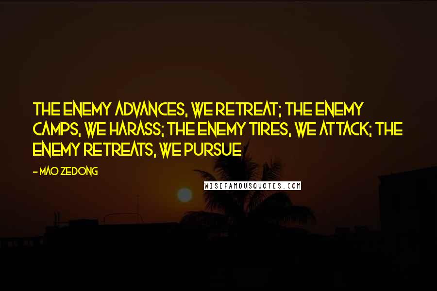 Mao Zedong Quotes: The enemy advances, we retreat; the enemy camps, we harass; the enemy tires, we attack; the enemy retreats, we pursue