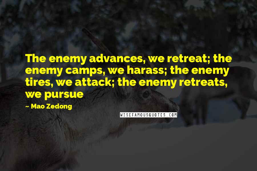 Mao Zedong Quotes: The enemy advances, we retreat; the enemy camps, we harass; the enemy tires, we attack; the enemy retreats, we pursue