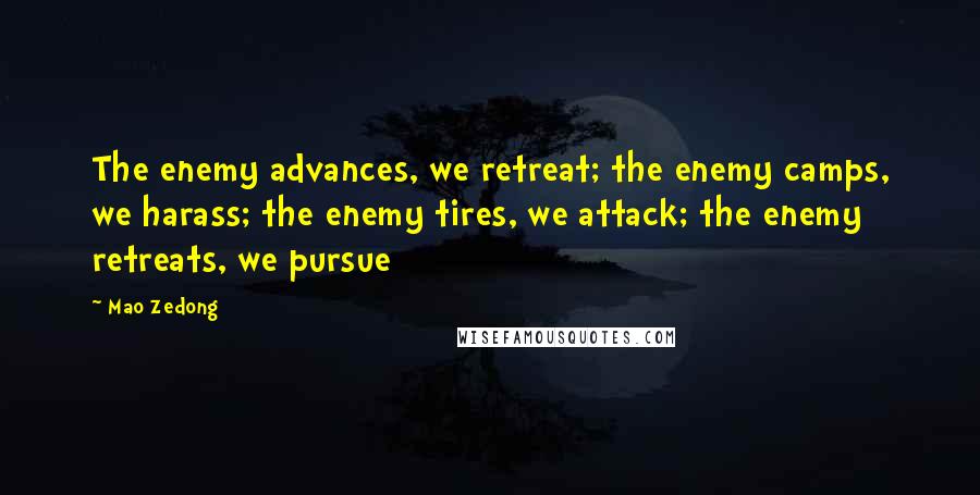 Mao Zedong Quotes: The enemy advances, we retreat; the enemy camps, we harass; the enemy tires, we attack; the enemy retreats, we pursue