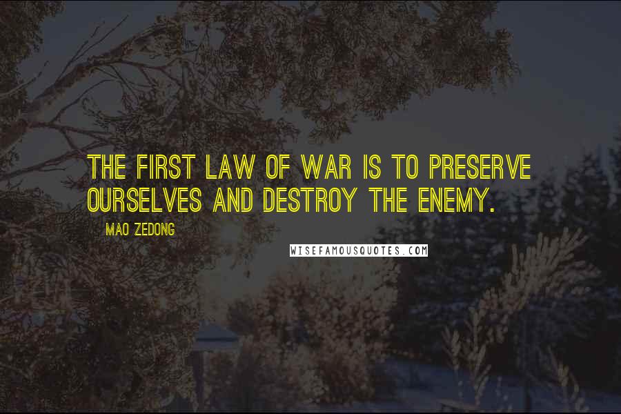 Mao Zedong Quotes: The first law of war is to preserve ourselves and destroy the enemy.