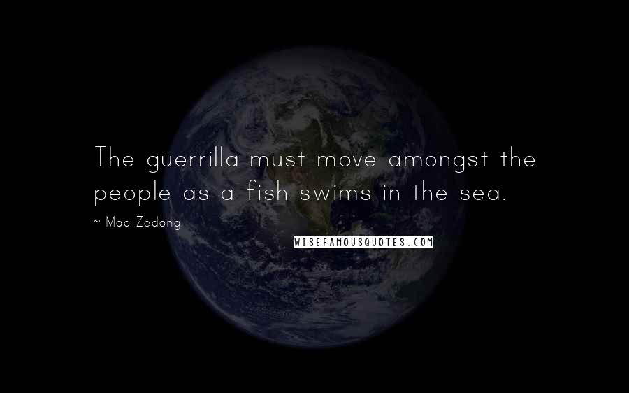 Mao Zedong Quotes: The guerrilla must move amongst the people as a fish swims in the sea.