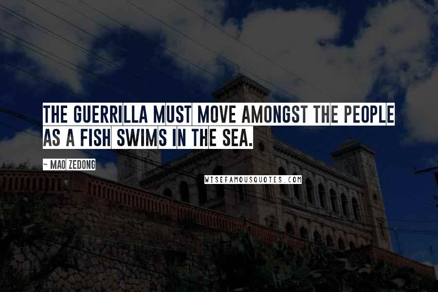 Mao Zedong Quotes: The guerrilla must move amongst the people as a fish swims in the sea.