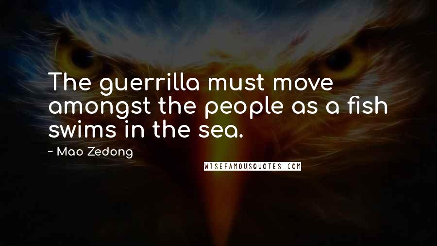 Mao Zedong Quotes: The guerrilla must move amongst the people as a fish swims in the sea.