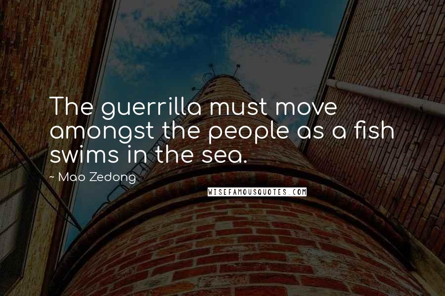 Mao Zedong Quotes: The guerrilla must move amongst the people as a fish swims in the sea.