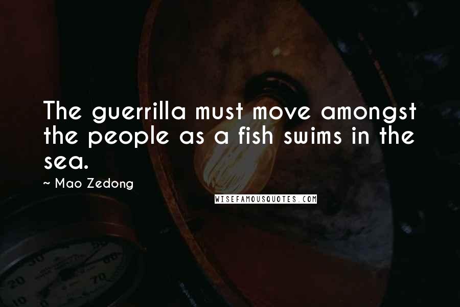 Mao Zedong Quotes: The guerrilla must move amongst the people as a fish swims in the sea.