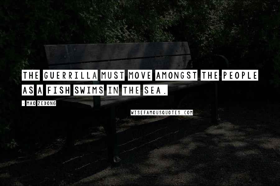 Mao Zedong Quotes: The guerrilla must move amongst the people as a fish swims in the sea.