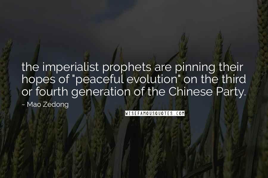 Mao Zedong Quotes: the imperialist prophets are pinning their hopes of "peaceful evolution" on the third or fourth generation of the Chinese Party.