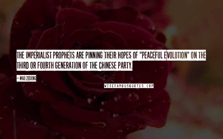 Mao Zedong Quotes: the imperialist prophets are pinning their hopes of "peaceful evolution" on the third or fourth generation of the Chinese Party.