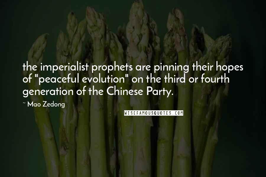 Mao Zedong Quotes: the imperialist prophets are pinning their hopes of "peaceful evolution" on the third or fourth generation of the Chinese Party.