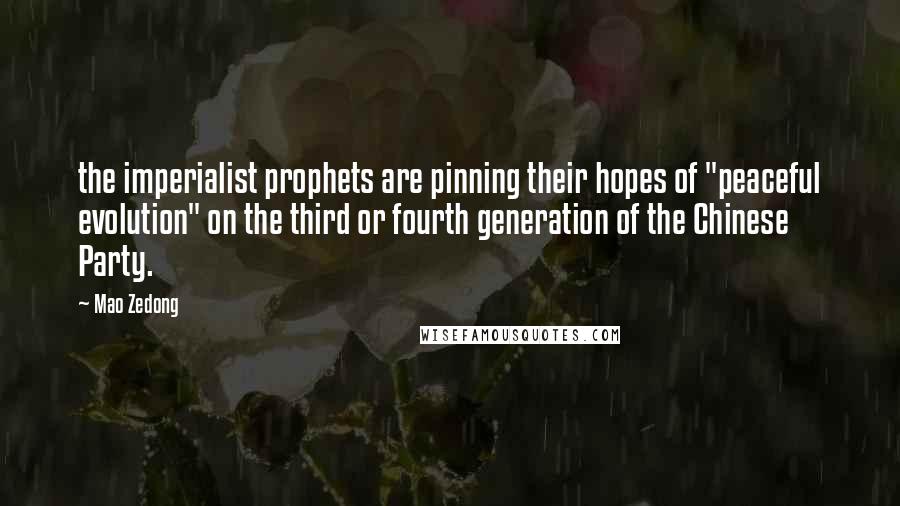 Mao Zedong Quotes: the imperialist prophets are pinning their hopes of "peaceful evolution" on the third or fourth generation of the Chinese Party.