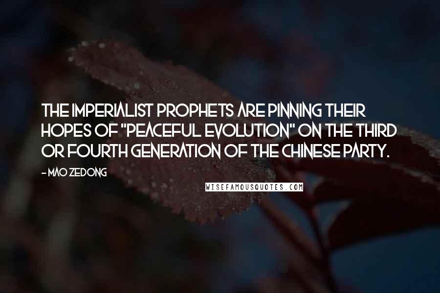 Mao Zedong Quotes: the imperialist prophets are pinning their hopes of "peaceful evolution" on the third or fourth generation of the Chinese Party.