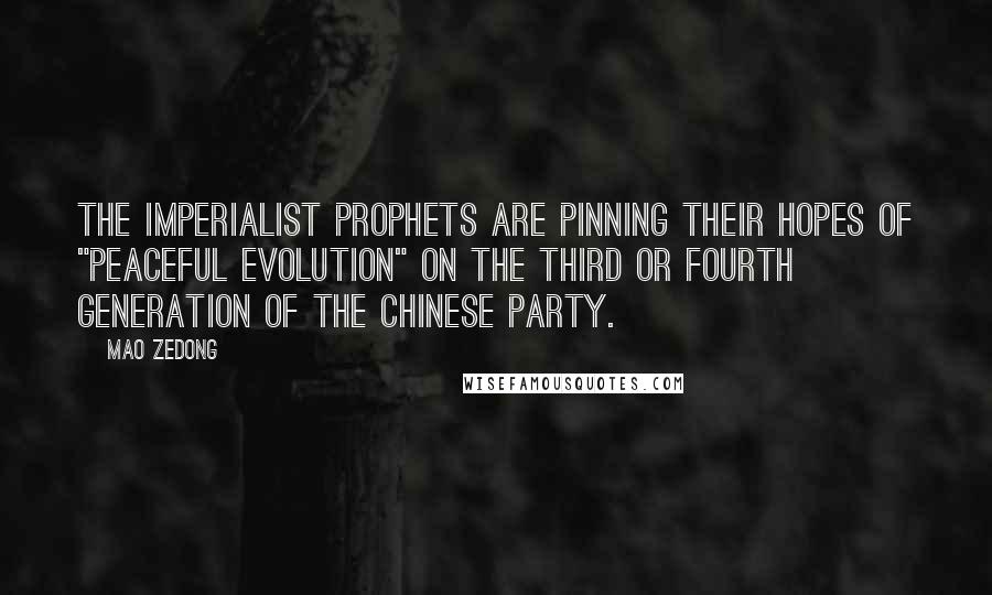 Mao Zedong Quotes: the imperialist prophets are pinning their hopes of "peaceful evolution" on the third or fourth generation of the Chinese Party.