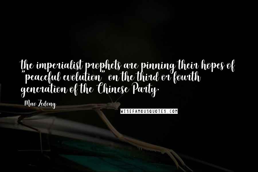 Mao Zedong Quotes: the imperialist prophets are pinning their hopes of "peaceful evolution" on the third or fourth generation of the Chinese Party.