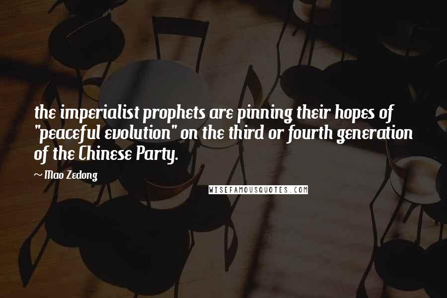 Mao Zedong Quotes: the imperialist prophets are pinning their hopes of "peaceful evolution" on the third or fourth generation of the Chinese Party.