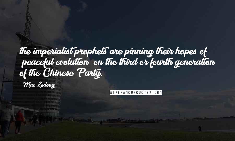 Mao Zedong Quotes: the imperialist prophets are pinning their hopes of "peaceful evolution" on the third or fourth generation of the Chinese Party.
