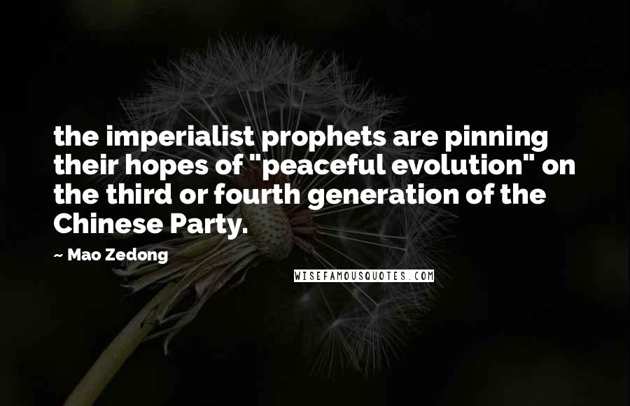 Mao Zedong Quotes: the imperialist prophets are pinning their hopes of "peaceful evolution" on the third or fourth generation of the Chinese Party.