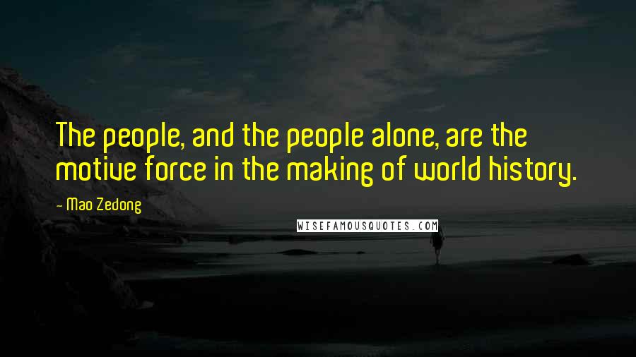 Mao Zedong Quotes: The people, and the people alone, are the motive force in the making of world history.