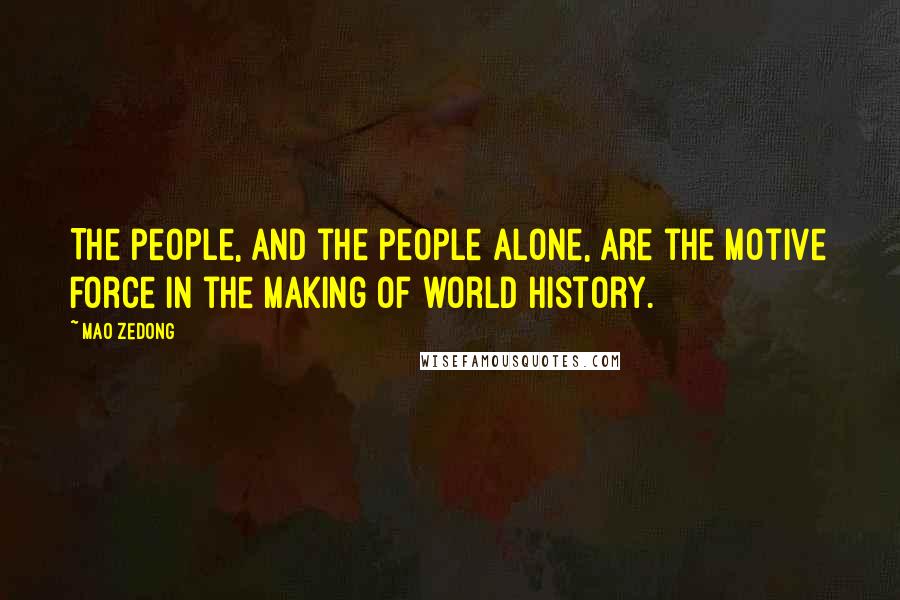 Mao Zedong Quotes: The people, and the people alone, are the motive force in the making of world history.