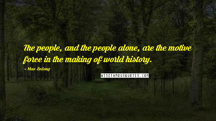 Mao Zedong Quotes: The people, and the people alone, are the motive force in the making of world history.