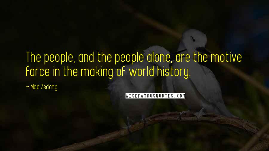 Mao Zedong Quotes: The people, and the people alone, are the motive force in the making of world history.