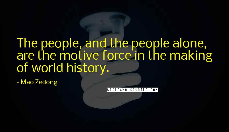 Mao Zedong Quotes: The people, and the people alone, are the motive force in the making of world history.