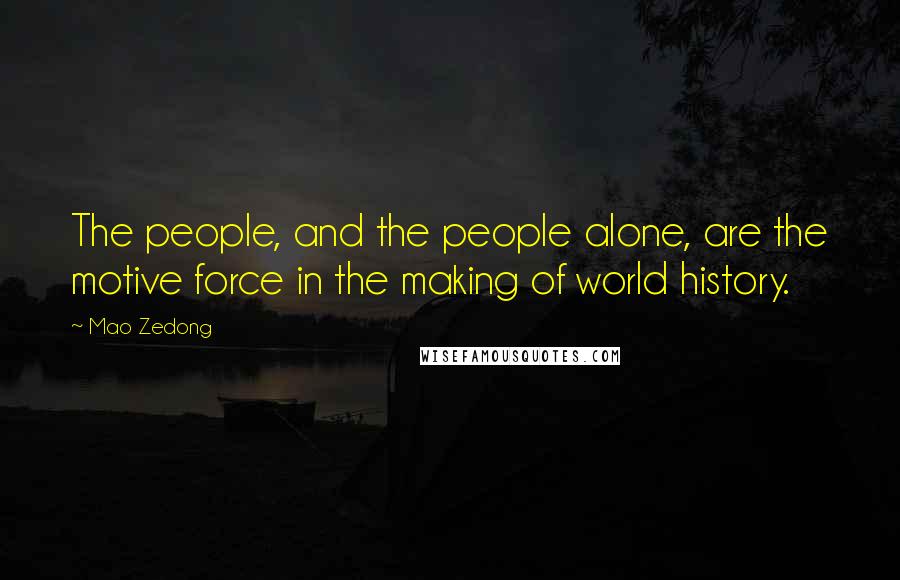 Mao Zedong Quotes: The people, and the people alone, are the motive force in the making of world history.